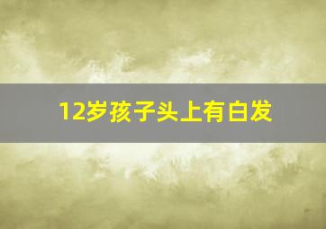 12岁孩子头上有白发