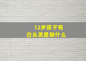 12岁孩子有白头发是缺什么