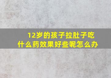 12岁的孩子拉肚子吃什么药效果好些呢怎么办