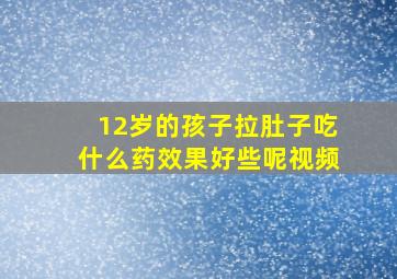 12岁的孩子拉肚子吃什么药效果好些呢视频