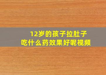 12岁的孩子拉肚子吃什么药效果好呢视频