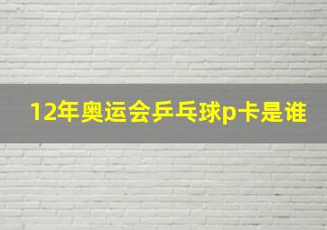 12年奥运会乒乓球p卡是谁