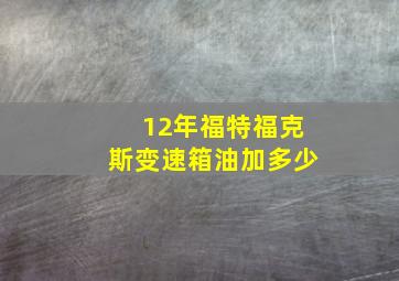 12年福特福克斯变速箱油加多少