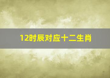 12时辰对应十二生肖