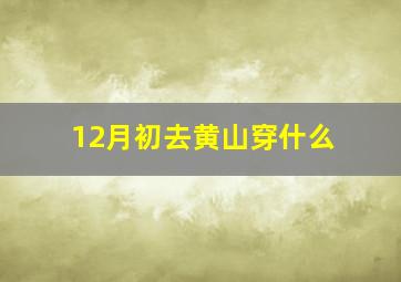 12月初去黄山穿什么