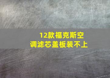 12款福克斯空调滤芯盖板装不上