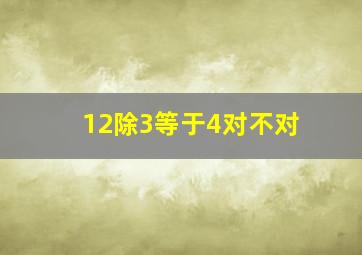 12除3等于4对不对