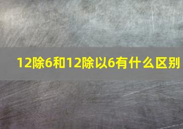 12除6和12除以6有什么区别