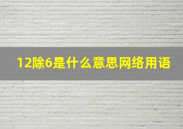 12除6是什么意思网络用语