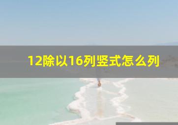 12除以16列竖式怎么列