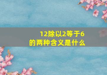 12除以2等于6的两种含义是什么