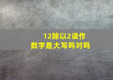 12除以2读作数字是大写吗对吗