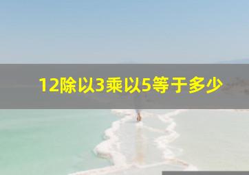 12除以3乘以5等于多少