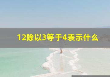 12除以3等于4表示什么