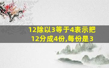 12除以3等于4表示把12分成4份,每份是3