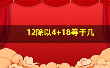 12除以4+18等于几