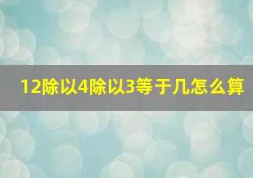 12除以4除以3等于几怎么算