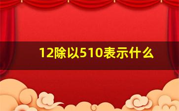 12除以510表示什么