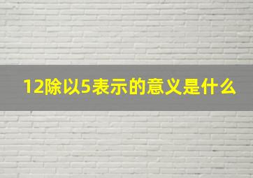 12除以5表示的意义是什么