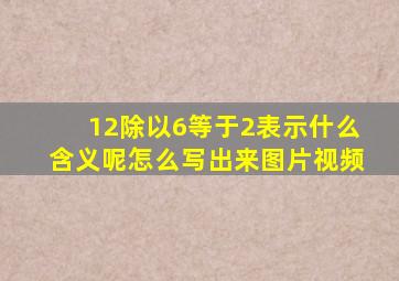 12除以6等于2表示什么含义呢怎么写出来图片视频