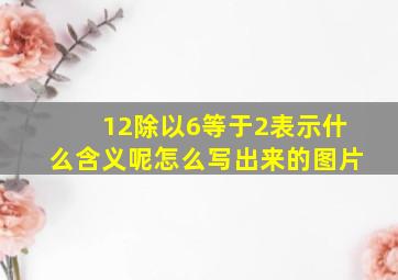 12除以6等于2表示什么含义呢怎么写出来的图片