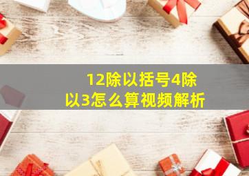 12除以括号4除以3怎么算视频解析