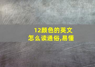 12颜色的英文怎么读通俗,易懂