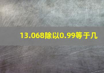 13.068除以0.99等于几