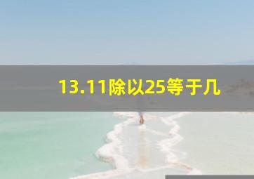 13.11除以25等于几