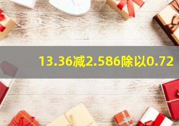 13.36减2.586除以0.72