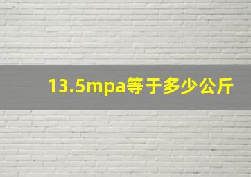 13.5mpa等于多少公斤