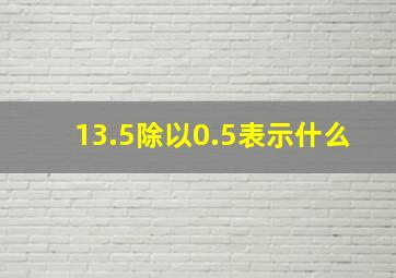 13.5除以0.5表示什么