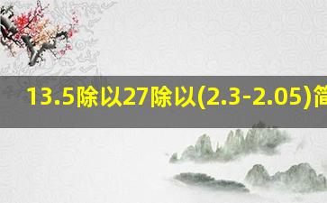 13.5除以27除以(2.3-2.05)简便