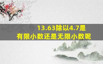 13.63除以4.7是有限小数还是无限小数呢