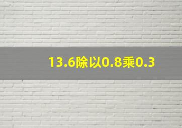 13.6除以0.8乘0.3