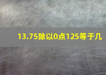 13.75除以0点125等于几