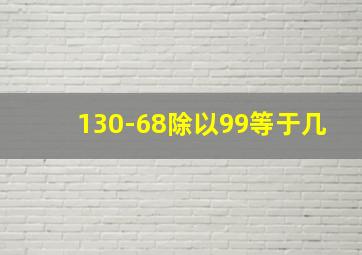 130-68除以99等于几