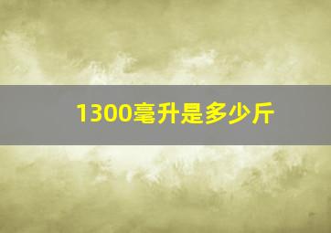 1300毫升是多少斤