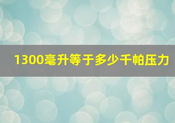 1300毫升等于多少千帕压力