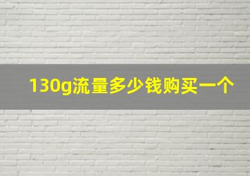 130g流量多少钱购买一个