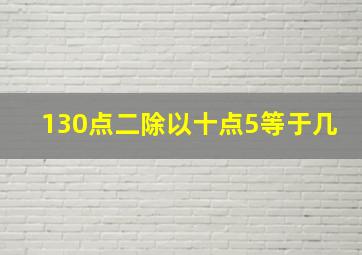 130点二除以十点5等于几