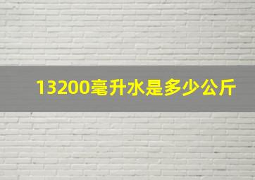 13200毫升水是多少公斤