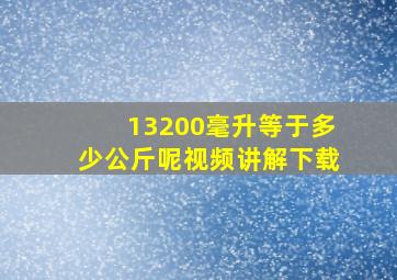 13200毫升等于多少公斤呢视频讲解下载