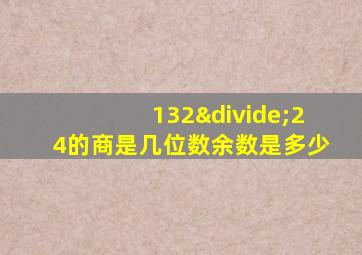 132÷24的商是几位数余数是多少