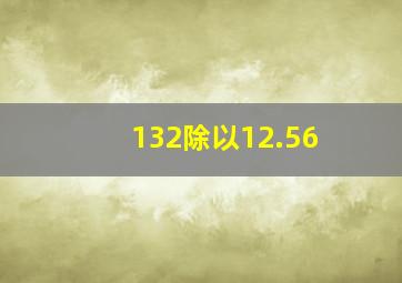 132除以12.56