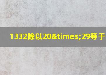 1332除以20×29等于多少