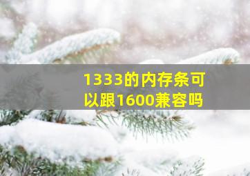 1333的内存条可以跟1600兼容吗