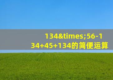 134×56-134+45+134的简便运算