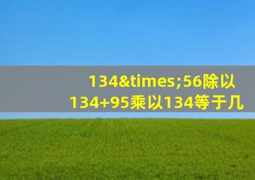 134×56除以134+95乘以134等于几