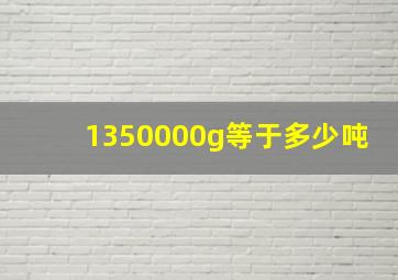 1350000g等于多少吨